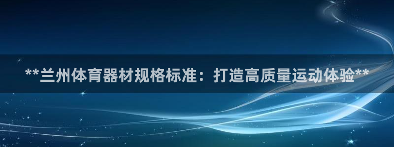 耀世娱乐骗局：**兰州体育器材规格标准：打造高质量运