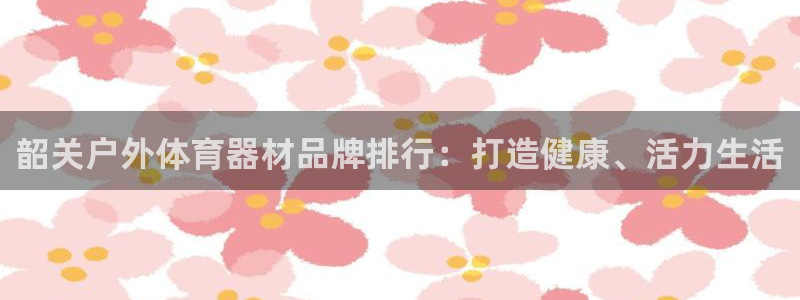 耀世集团王大聪简介：韶关户外体育器材品牌排行：打造健
