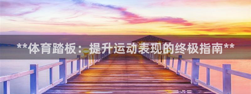 耀世娱乐扣款是7IIII扣什么：**体育踏板：提升运