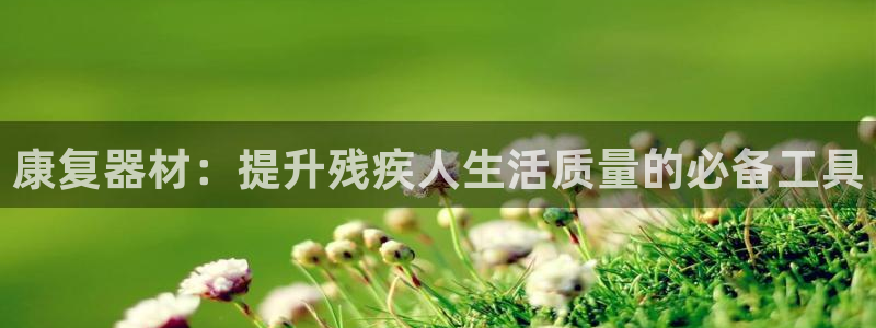 耀世平台注册链接怎么打开：康复器材：提升残疾人生活质