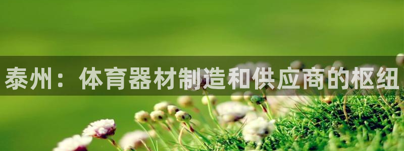 耀世娱乐怎么注册：泰州：体育器材制造和供应商的枢纽