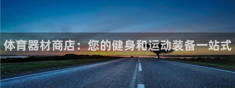 耀世平台客服24小时在线咨询：体育器材商店：您的健身