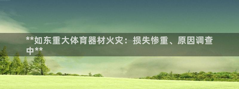 耀世的拼音：**如东重大体育器材火灾：损失惨重、原因