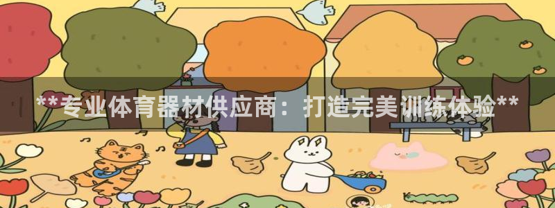 耀世娱乐下载最新版本安装：**专业体育器材供应商：打