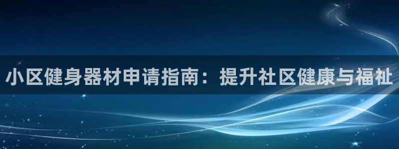 耀世娱乐客服电话是多少：小区健身器材申请指南：提升社