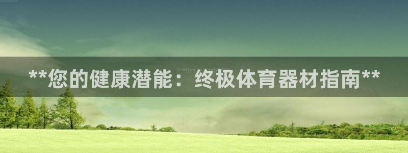 耀世娱乐认择 58534I 娱乐：**您的健康潜能：终极体育