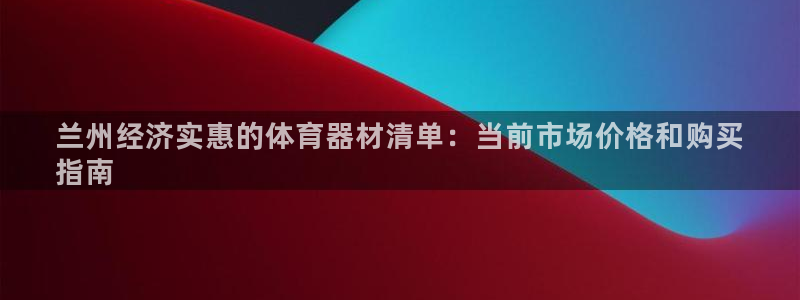 耀世平台人才：兰州经济实惠的体育器材清单：当前市场价