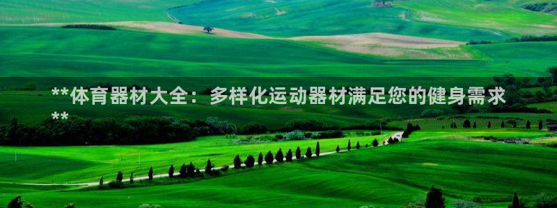 耀世娱乐黑钱吗：**体育器材大全：多样化运动器材满足