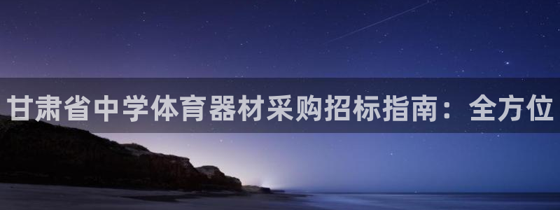 耀世集团罗文斌：甘肃省中学体育器材采购招标指南：全方