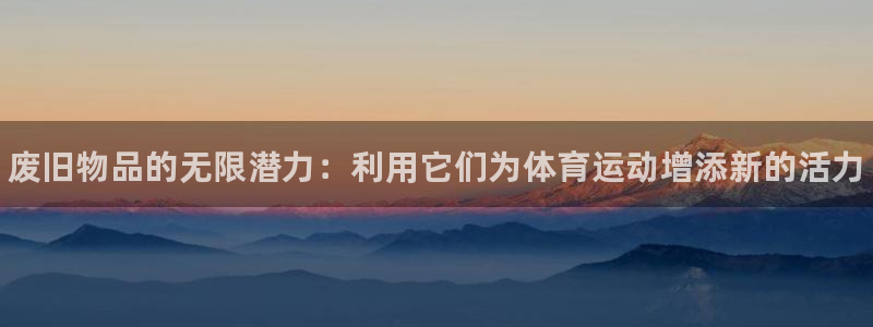 耀世娱乐辅助软件下载安卓：废旧物品的无限潜力：利用它