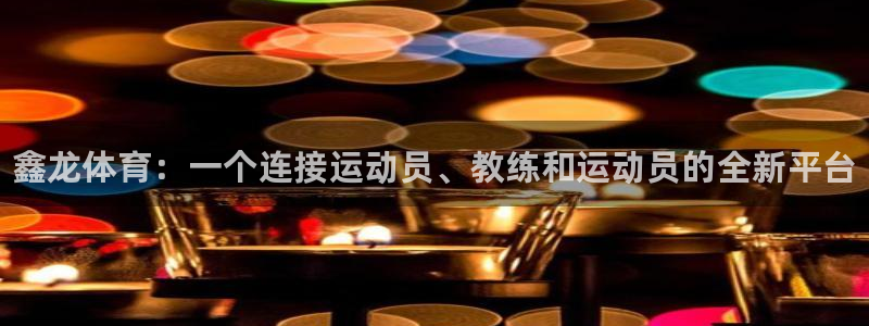 耀世平台推 411o31 耀世：鑫龙体育：一个连接运